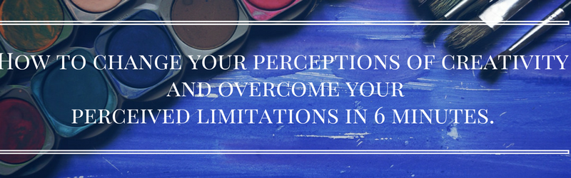 How-to-change-your-perceptions-of-creativity-and-overcome-your-perceived-limitations-in-6-minutes.